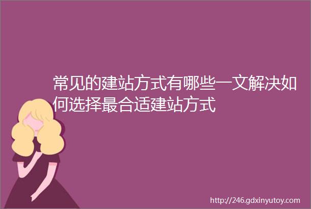 常见的建站方式有哪些一文解决如何选择最合适建站方式