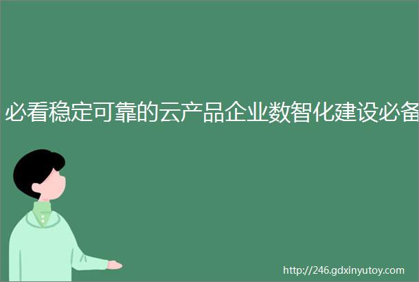 必看稳定可靠的云产品企业数智化建设必备