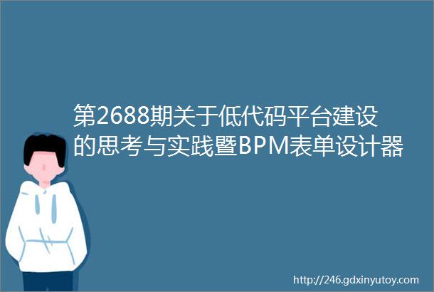 第2688期关于低代码平台建设的思考与实践暨BPM表单设计器前端技术解析